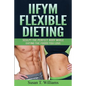 IIFYM Flexible Dieting: Sculpt The Perfect Body While Eating The Foods You Love - Paperback