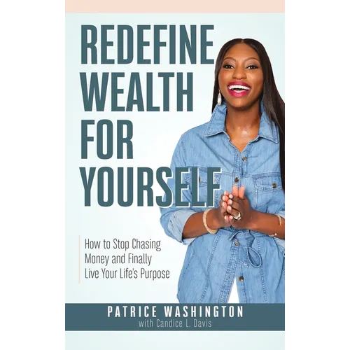 Redefine Wealth for Yourself: How to Stop Chasing Money and Finally Live Your Life's Purpose - Hardcover