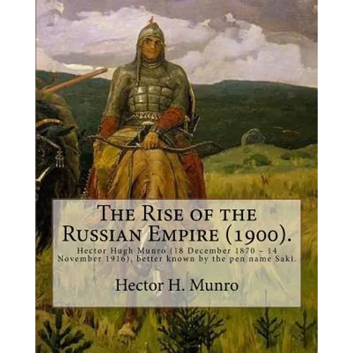 The Rise of the Russian Empire (1900). By: Hector H. Munro (history): Hector Hugh Munro (18 December 1870 - 14 November 1916), better known by the pen - Paperback