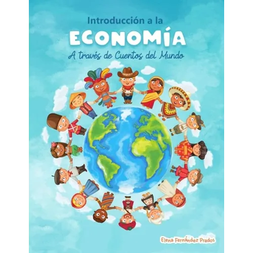 Introduccion a la Economia a traves de Cuentos del Mundo: Una introduccion a la economia para jovenes, dummies, y adultos. - Paperback