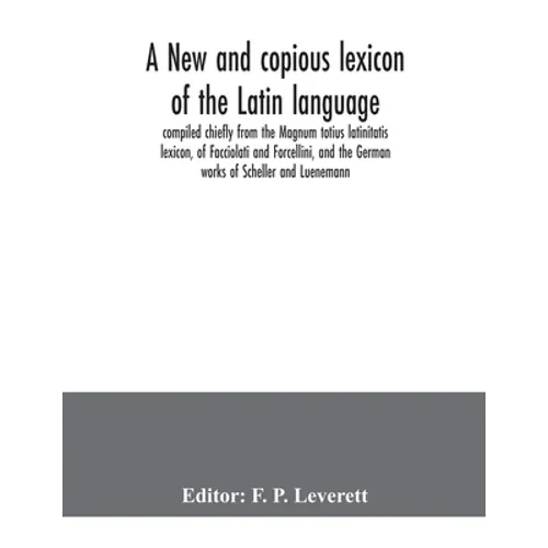 A new and copious lexicon of the Latin language, compiled chiefly from the Magnum totius latinitatis lexicon, of Facciolati and Forcellini, and the Ge - Paperback