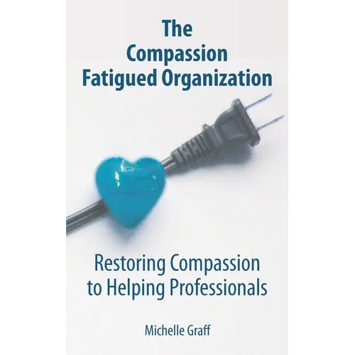 The Compassion Fatigued Organization: Restoring Compassion to Helping Professionals - Paperback