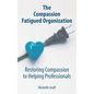 The Compassion Fatigued Organization: Restoring Compassion to Helping Professionals - Paperback