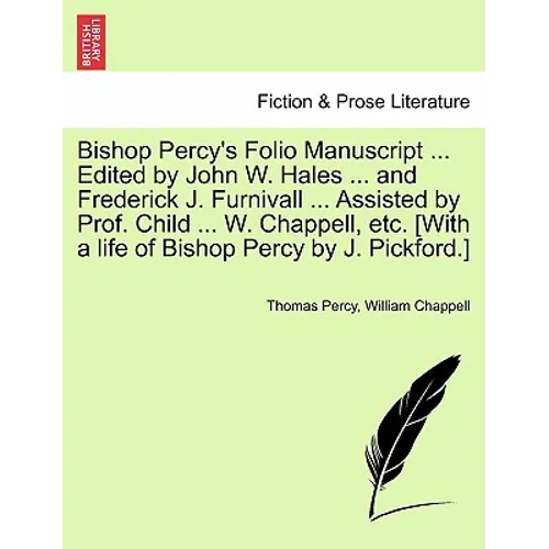 Bishop Percy's Folio Manuscript ... Edited by John W. Hales ... and Frederick J. Furnivall ... Assisted by Prof. Child ... W. Chappell, etc. [With a l - Paperback
