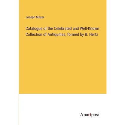 Catalogue of the Celebrated and Well-Known Collection of Antiquities, formed by B. Hertz - Paperback