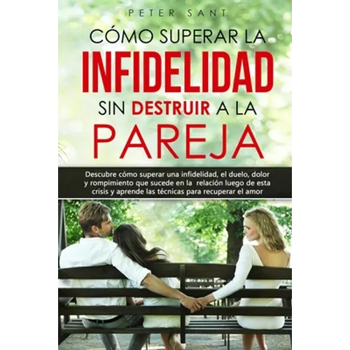 Cómo superar la infidelidad sin destruir a la pareja: Descubre cómo superar una infidelidad, el duelo, dolor y rompimiento que sucede en la relación y - Paperback