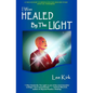I Was Healed By The Light: A True Account of Miraculous Healings and Other Spiritual Phenomena - Paperback