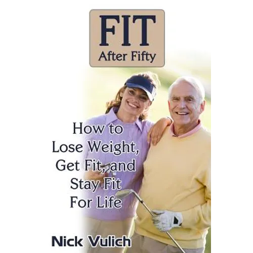 Fit After Fifty: How to Lose Weight, Get Fit, and Stay Fit For Life - Paperback