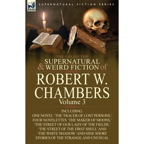 The Collected Supernatural and Weird Fiction of Robert W. Chambers: Volume 3-Including One Novel 'The Tracer of Lost Persons, ' Four Novelettes 'The M - Paperback