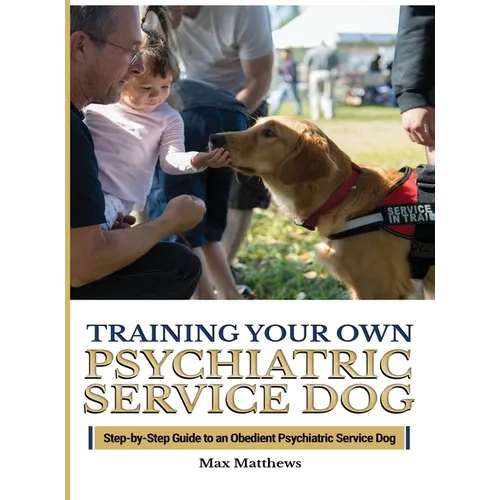 Training Your Psychiatric Service Dog: Step-By-Step Guide To An Obedient Psychiatric Service Dog - Hardcover
