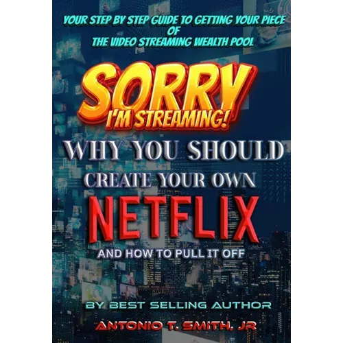Sorry, I'm Streaming: Why You Should Create Your Own Netflix and How To Pull It Off Your Step By Step Guide To Getting Your Piece Of The Video Streami - Hardcover