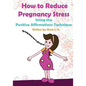 How to Reduce Pregnancy Stress Using the Positive Affirmations Technique - Paperback