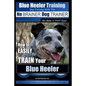 Blue Heeler Training Dog Training with the No BRAINER Dog TRAINER We Make it THAT EASY!: How to EASILY TRAIN Your Blue Heeler - Paperback