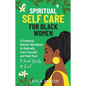 Spiritual Self Care for Black Women: A Powerful, Holistic Workbook to Radically Love Yourself and Heal Your Mind, Body, & Soul - Paperback