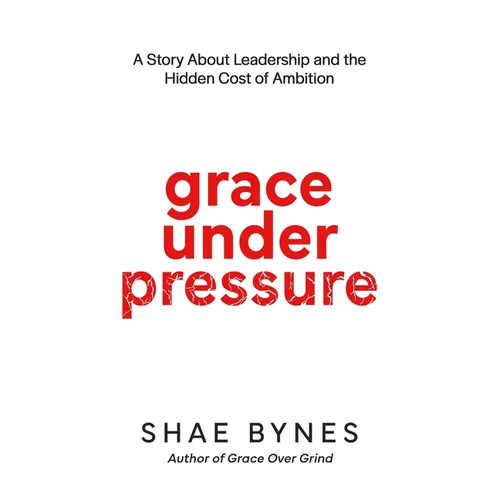 Grace Under Pressure: A Story About Leadership and the Hidden Cost of Ambition - Paperback