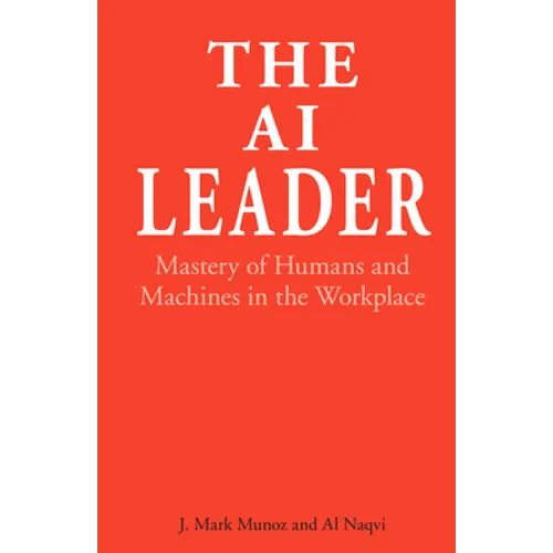 The AI Leader: Mastery of Humans and Machines in the Workplace - Hardcover