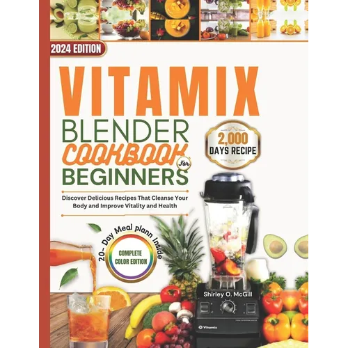 Vitamix Blender Cookbook For Beginners 2024: Discover Delicious Recipes That Cleanse Your Body and Improve Vitality and Health. - Paperback