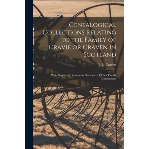 Genealogical Collections Relating to the Family of Cravie or Craven in Scotland: With Notes and Documents Illustrative of Their Family Connections - Paperback