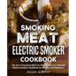 Smoking Meat: Electric Smoker Cookbook: The Art of Smoking Meat for Real Pitmasters, Ultimate Electric Smoker Cookbook for Making Real Barbecue - Paperback