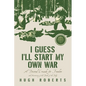 I Guess I'll Start My Own War: A Personal Crusade for Freedom - Paperback
