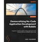 Democratizing No-Code Application Development with Bubble: A beginner's guide to rapidly building applications with powerful features of Bubble withou - Paperback