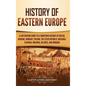History of Eastern Europe: A Captivating Guide to a Shortened History of Russia, Ukraine, Hungary, Poland, the Czech Republic, Bulgaria, Slovakia, Mol - Hardcover