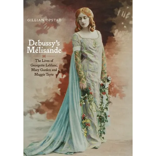 Debussy's Mélisande: The Lives of Georgette Leblanc, Mary Garden and Maggie Teyte - Hardcover