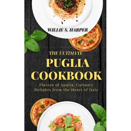 The Ultimate Puglia Cookbook: Flavors of Apulia, Culinary Delights from the Heart of Italy - Paperback