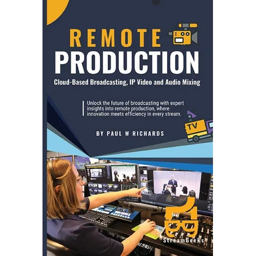 Remote Production: Your Professional Guide to Cloud-Based Broadcasting, IP Video and Audio - Paperback