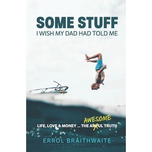 Some Stuff I Wish My Dad Had Told Me: Life, Love & Money...The Awesome Truth - Paperback