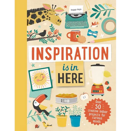 Inspiration Is in Here: Over 50 Creative Indoor Projects for Curious Minds - Hardcover
