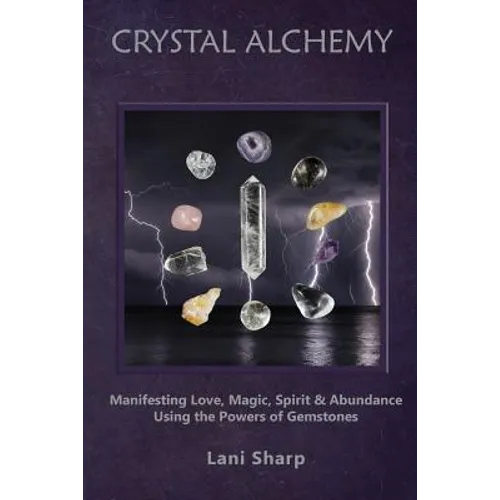 Crystal Alchemy: Manifesting Love, Magic, Spirit and Abundance Using the Powers of Gemstones - Paperback