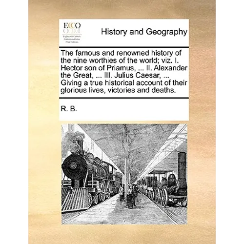 The Famous and Renowned History of the Nine Worthies of the World; Viz. I. Hector Son of Priamus, ... II. Alexander the Great, ... III. Julius Caesar, - Paperback