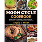 Moon Cycle Cookbook: Align Your Kitchen with Lunar Cycles for Nourishing Cuisine and Spiritual Wellbeing - Paperback