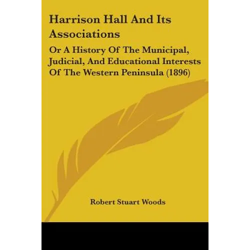 Harrison Hall And Its Associations: Or A History Of The Municipal, Judicial, And Educational Interests Of The Western Peninsula (1896) - Paperback