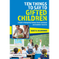 Ten Things to Say to Gifted Children: A Guide to Navigating Common Social-emotional and Academic Concerns - Paperback