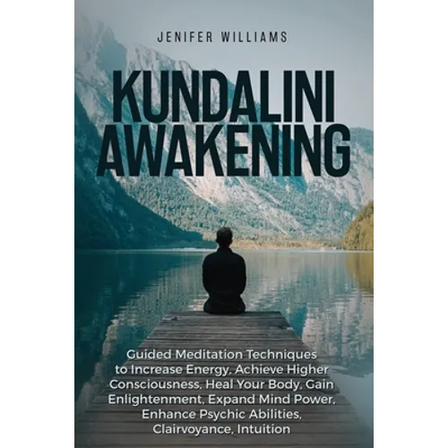 Kundalini Awakening: Guided Meditation Techniques to Increase Energy, Achieve Higher Consciousness, Heal Your Body, Gain Enlightenment, Exp - Paperback