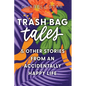 Trash Bag Tales: & Other Stories from an Accidentally Happy Life - Paperback