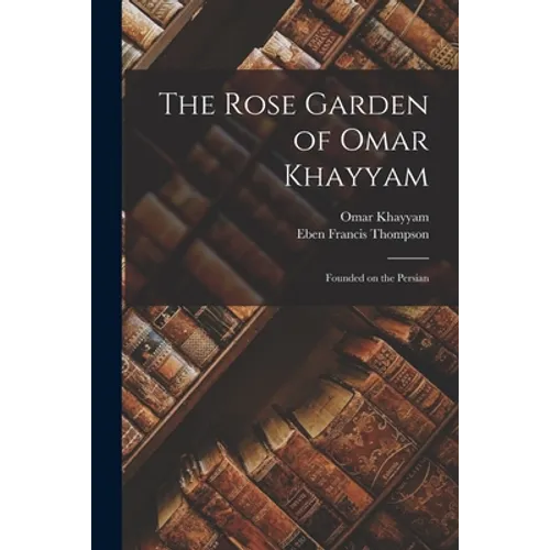 The Rose Garden of Omar Khayyam: Founded on the Persian - Paperback