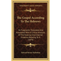 The Gospel According to the Hebrews: Its Fragments Translated and Annotated with a Critical Analysis of the External and Internal Evidence Relating to - Hardcover