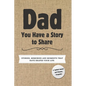 Dad, You Have a Story to Share: Stories, Memories and Moments That Have Shaped Your Life - Hardcover