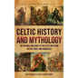 Celtic History and Mythology: An Enthralling Guide to the Celts and their Myths, Gods, and Goddesses - Hardcover