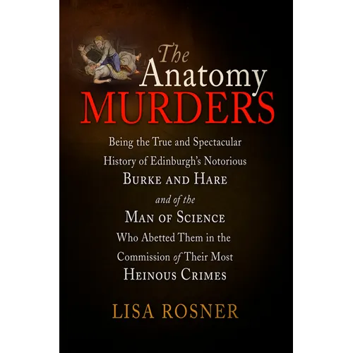 The Anatomy Murders: Being the True and Spectacular History of Edinburgh's Notorious Burke and Hare and of the Man of Science Who Abetted Them in the - Paperback