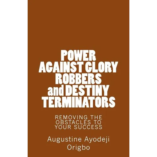 POWER AGAINST GLORY ROBBERS and DESTINY TERMINATORS: REMOVING THE OBSTACLES To YOUR SUCCESS - Paperback