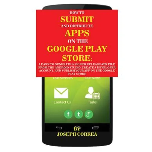 How To Submit And Distribute Apps On The Google Play Store: Learn to generate a signed release APK file from the Android Studio, create a developer ac - Paperback
