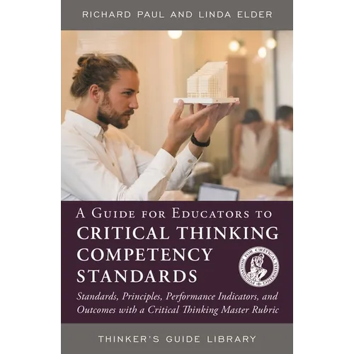 A Guide for Educators to Critical Thinking Competency Standards: Standards, Principles, Performance Indicators, and Outcomes with a Critical Thinking - Paperback