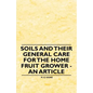 Soils and their General Care for the Home Fruit Grower - An Article - Paperback