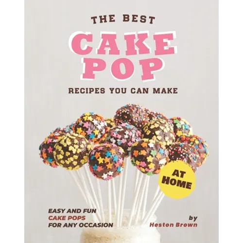 The Best Cake Pop Recipes You Can Make at Home: Easy and Fun Cake Pops for Any Occasion - Paperback