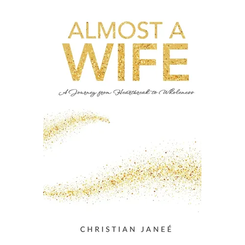 Almost a Wife: A Journey from Heartbreak to Wholeness - Paperback