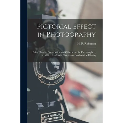 Pictorial Effect in Photography: Being Hints on Composition and Chiaroscuro for Photographers, to Which is Added a Chapter on Combination Printing - Paperback